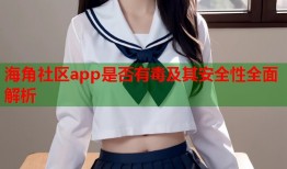 海角社区app是否有毒及其安全性全面解析