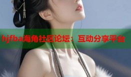 hjfba海角社区论坛：互动分享平台