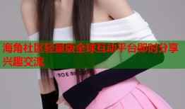 海角社区轻量版全球互动平台即时分享兴趣交流