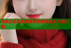 海角社区电影网免费观看高清大片随心看