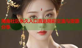 海角社区永久入口直达精彩交流与资源分享
