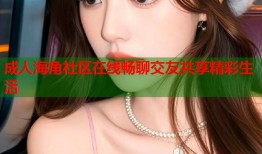 成人海角社区在线畅聊交友共享精彩生活