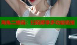 海角二维码：扫码即享多功能链接
