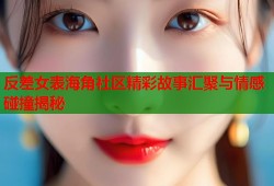 反差女表海角社区精彩故事汇聚与情感碰撞揭秘