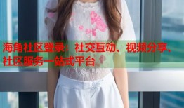 海角社区登录：社交互动、视频分享、社区服务一站式平台