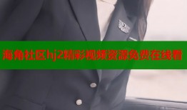 海角社区hj2精彩视频资源免费在线看