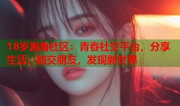 18岁海角社区：青春社交平台，分享生活，结交朋友，发现新世界