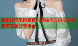 海角社区电脑版官方网站全方位技术交流与资源分享平台