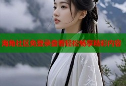 海角社区免登录查看轻松畅享精彩内容