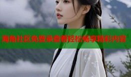 海角社区免登录查看轻松畅享精彩内容