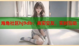 海角社区hj9db：真实交友，实时互动