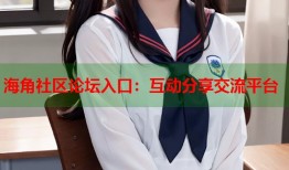 海角社区论坛入口：互动分享交流平台