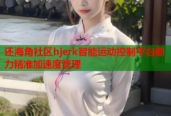 还海角社区hjerk智能运动控制平台助力精准加速度管理