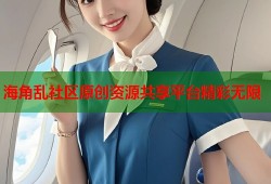 海角乱社区原创资源共享平台精彩无限