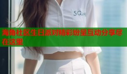 海角社区生日派对精彩纷呈互动分享尽在这里