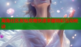 海角社区发帖攻略快速掌握精彩互动秘诀