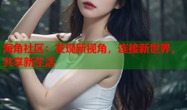 海角社区：发现新视角，连接新世界，共享新生活