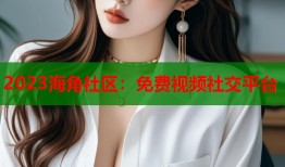 2023海角社区：免费视频社交平台