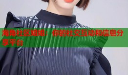 海角社区姐姐：你的社交互动和信息分享平台