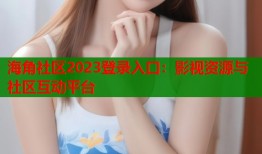 海角社区2023登录入口：影视资源与社区互动平台