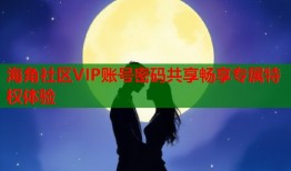 海角社区VIP账号密码共享畅享专属特权体验