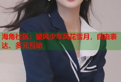 海角社区：披风少年风花雪月，自由表达、多元互动