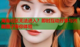 海角社区无法进入？即时互动分享与兴趣圈子等你体验