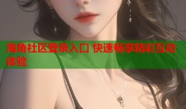海角社区登录入口 快速畅享精彩互动体验