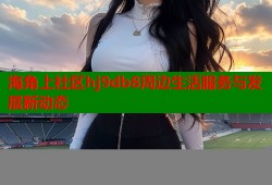 海角上社区hj9db8周边生活服务与发展新动态