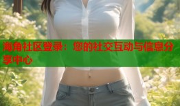 海角社区登录：您的社交互动与信息分享中心