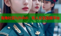 海角社区hj9db8：真人交友直播平台