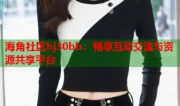 海角社区hj30bb：畅享互动交流与资源共享平台