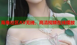 海角社区AV无线，高清视频在线播放