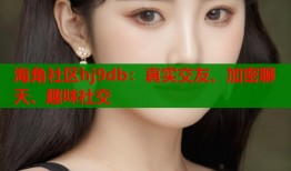 海角社区hj9db：真实交友、加密聊天、趣味社交