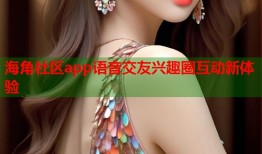 海角社区app语音交友兴趣圈互动新体验