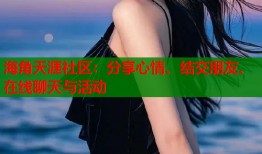 海角天涯社区：分享心情、结交朋友、在线聊天与活动