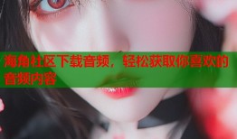 海角社区下载音频，轻松获取你喜欢的音频内容