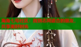 海角七号社区：找到志同道合的朋友，共享美好时光