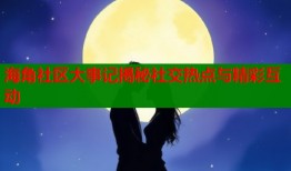 海角社区大事记揭秘社交热点与精彩互动