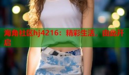 海角社区hj4216：精彩生活，由此开启