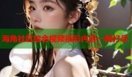 海角社区综合视频精彩内容一网打尽