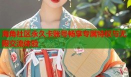 海角社区永久卡账号畅享专属特权与无限交流体验