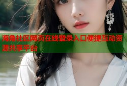 海角社区网页在线登录入口便捷互动资源共享平台