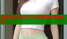 海角社区安全社交平台智能硬件便捷管理