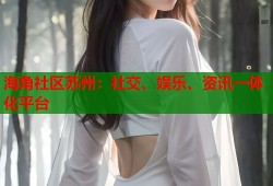 海角社区苏州：社交、娱乐、资讯一体化平台