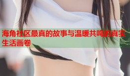 海角社区最真的故事与温暖共鸣的真实生活画卷