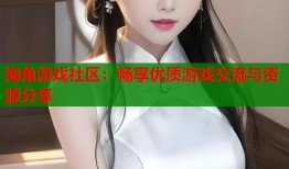 海角游戏社区：畅享优质游戏交流与资源分享