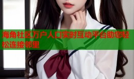 海角社区万户人口实时互动平台助您轻松连接邻里