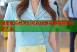 海角乱纶社区影视在线免费观看高清资源大全