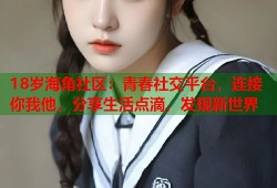 18岁海角社区：青春社交平台，连接你我他，分享生活点滴，发现新世界